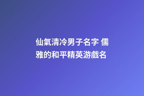 仙氣清冷男子名字 儒雅的和平精英游戲名